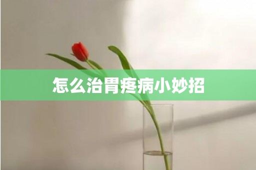怎么治胃疼病小妙招