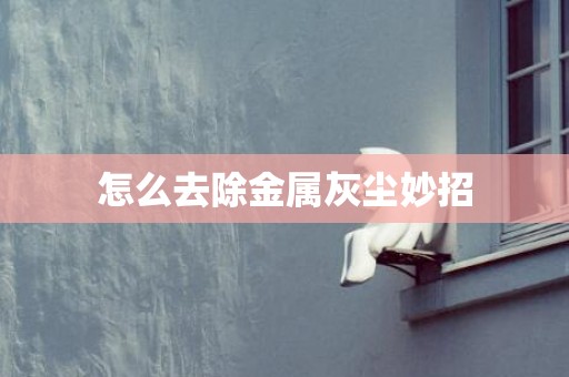 怎么去除金属灰尘妙招