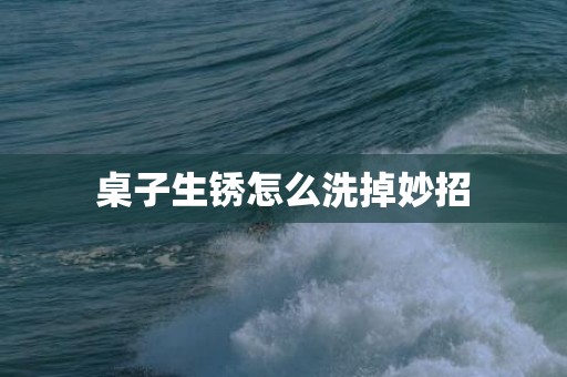桌子生锈怎么洗掉妙招