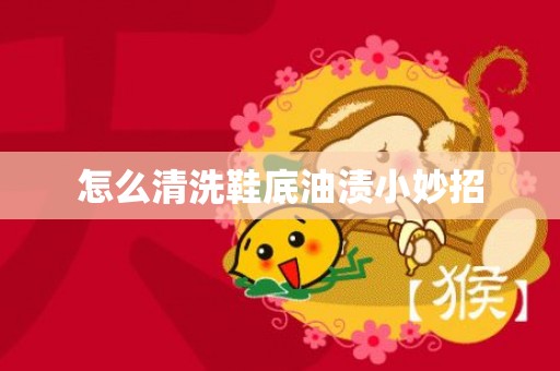 怎么清洗鞋底油渍小妙招