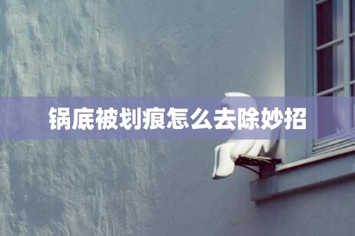 锅底被划痕怎么去除妙招