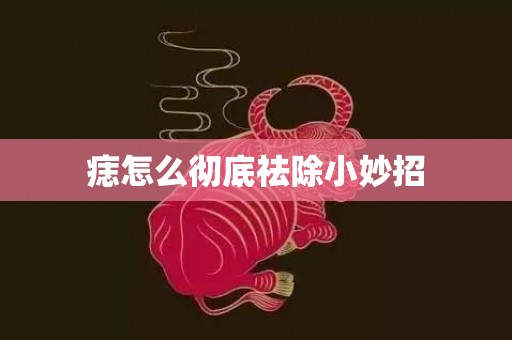 痣怎么彻底祛除小妙招