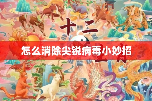怎么消除尖锐病毒小妙招