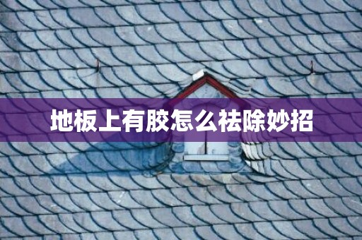地板上有胶怎么祛除妙招