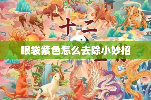 眼袋紫色怎么去除小妙招