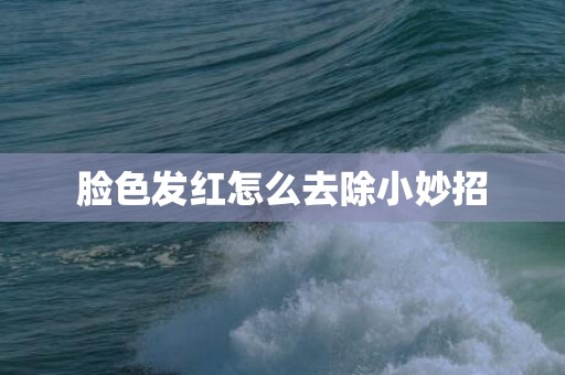 脸色发红怎么去除小妙招