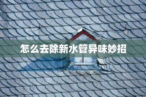 怎么去除新水管异味妙招