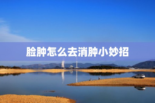 脸肿怎么去消肿小妙招