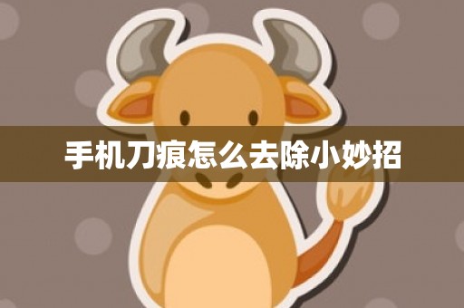 手机刀痕怎么去除小妙招