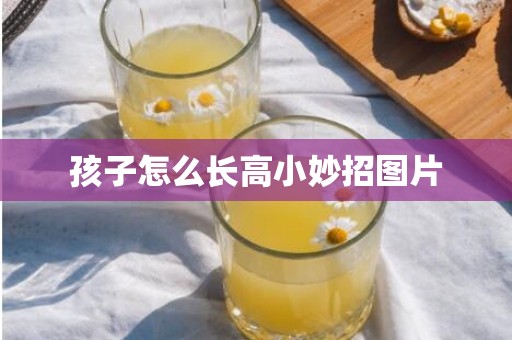 孩子怎么长高小妙招图片
