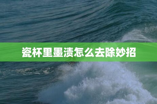 瓷杯里墨渍怎么去除妙招