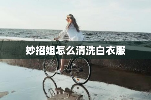 妙招姐怎么清洗白衣服