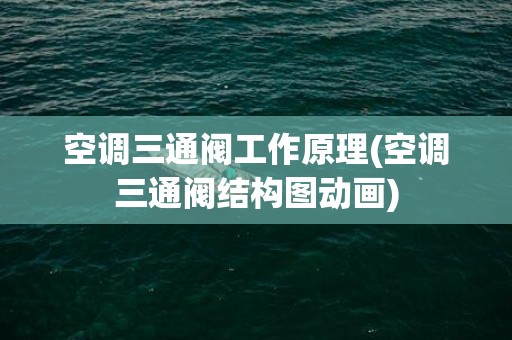 空调三通阀工作原理(空调三通阀结构图动画)
