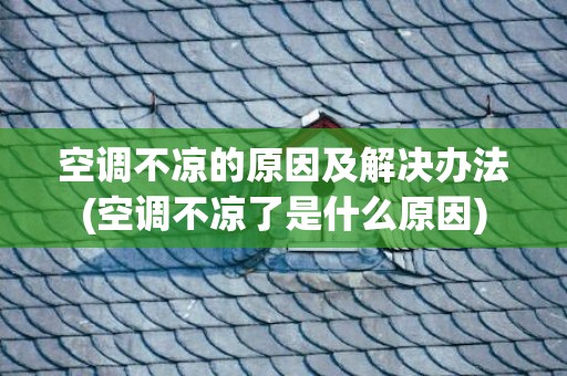 空调不凉的原因及解决办法(空调不凉了是什么原因)