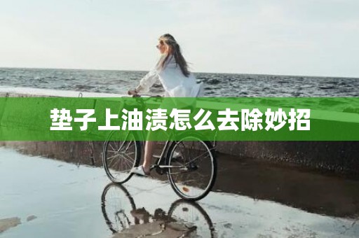 垫子上油渍怎么去除妙招