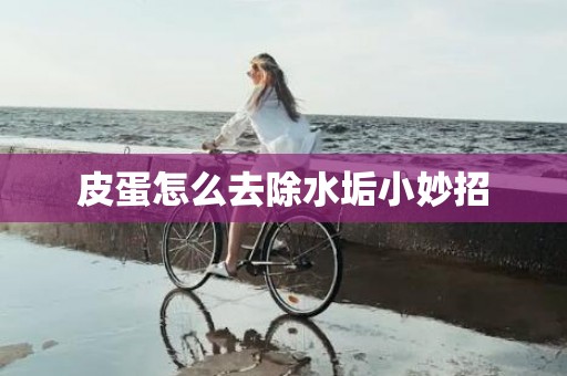 皮蛋怎么去除水垢小妙招