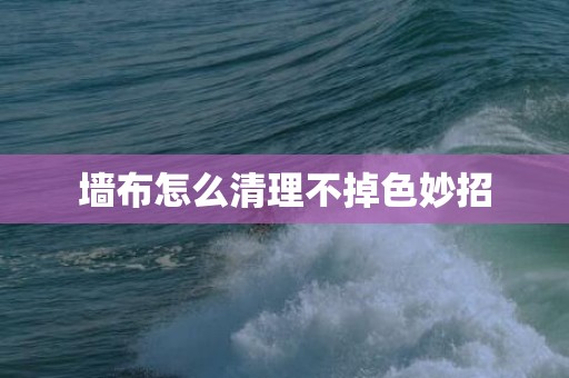 墙布怎么清理不掉色妙招