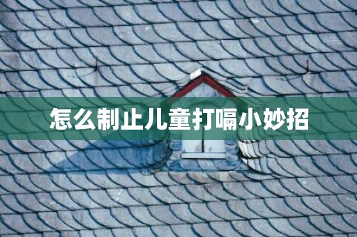 怎么制止儿童打嗝小妙招