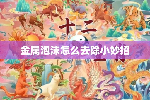 金属泡沫怎么去除小妙招