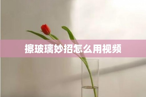 擦玻璃妙招怎么用视频