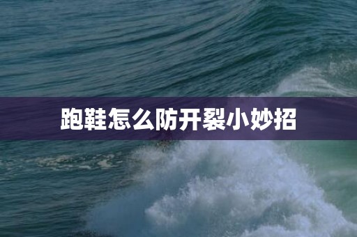 跑鞋怎么防开裂小妙招