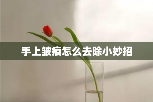 手上皱痕怎么去除小妙招