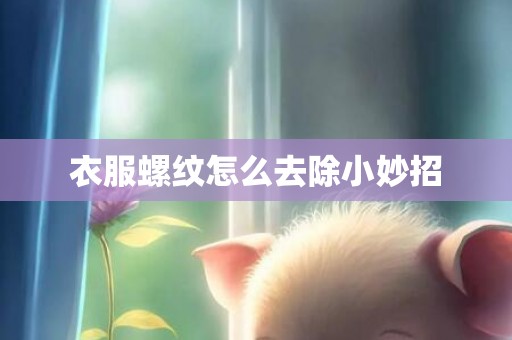 衣服螺纹怎么去除小妙招