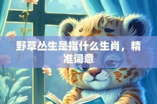 野草丛生是指什么生肖，精准词意