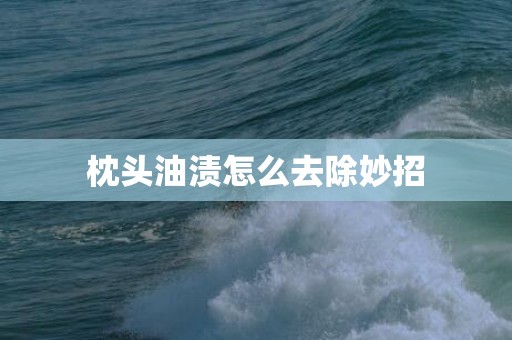 枕头油渍怎么去除妙招