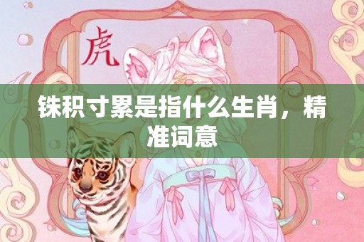 铢积寸累是指什么生肖，精准词意