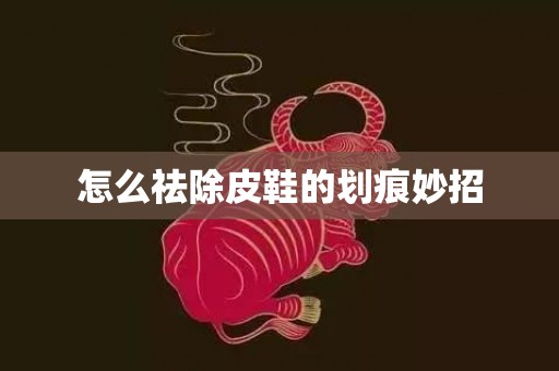 怎么祛除皮鞋的划痕妙招