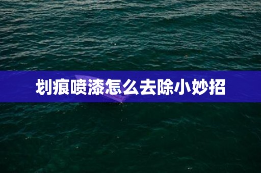 划痕喷漆怎么去除小妙招