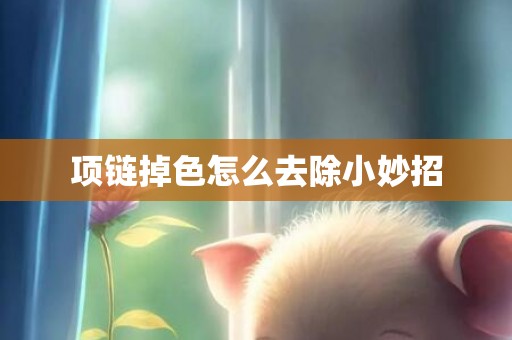 项链掉色怎么去除小妙招