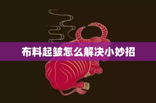 布料起皱怎么解决小妙招