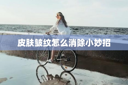 皮肤皱纹怎么消除小妙招