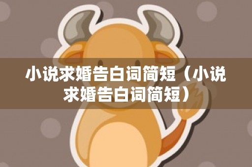 小说求婚告白词简短（小说求婚告白词简短）