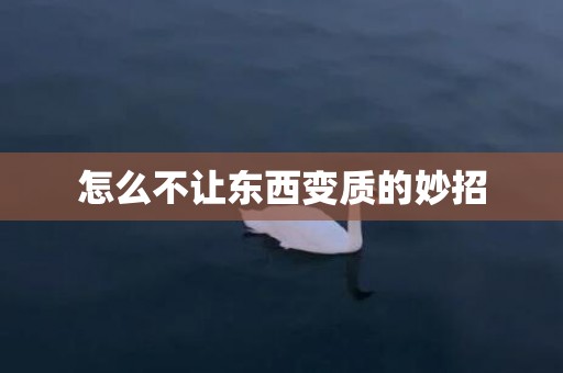 怎么不让东西变质的妙招