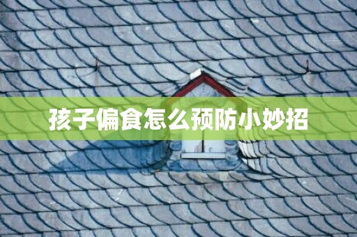 孩子偏食怎么预防小妙招