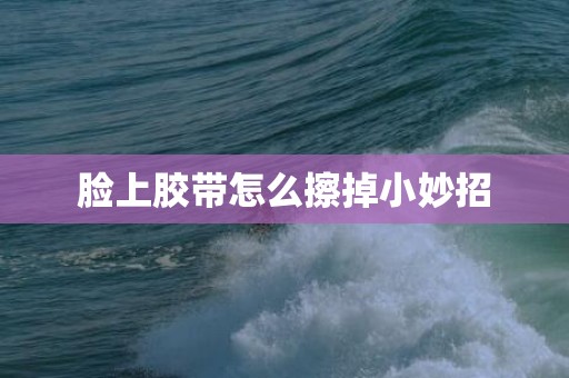 脸上胶带怎么擦掉小妙招