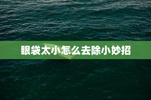 眼袋太小怎么去除小妙招