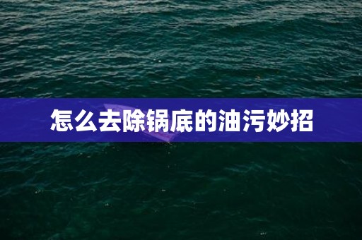 怎么去除锅底的油污妙招
