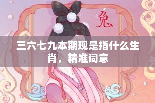 三六七九本期现是指什么生肖，精准词意