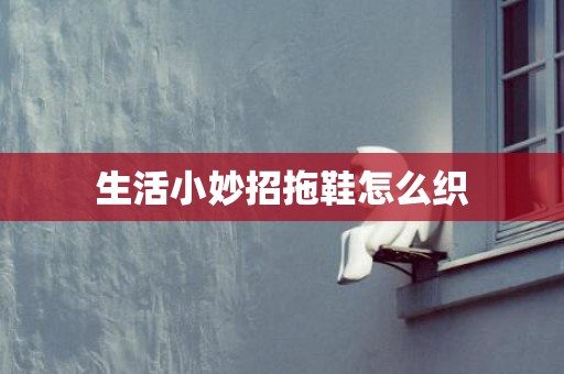 生活小妙招拖鞋怎么织