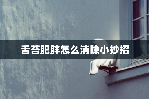 舌苔肥胖怎么消除小妙招