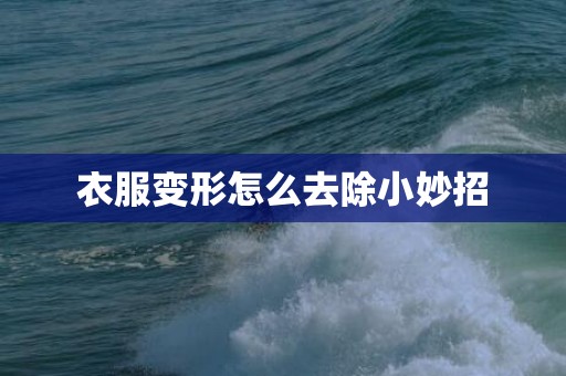 衣服变形怎么去除小妙招