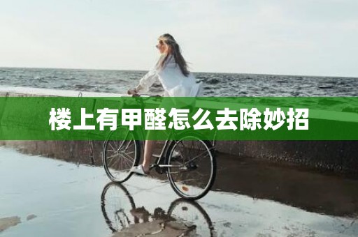 楼上有甲醛怎么去除妙招