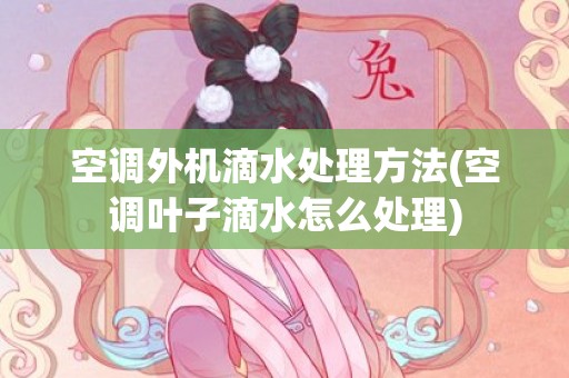 空调外机滴水处理方法(空调叶子滴水怎么处理)