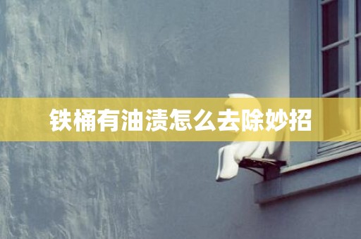 铁桶有油渍怎么去除妙招