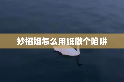 妙招姐怎么用纸做个陷阱