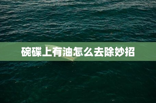 碗碟上有油怎么去除妙招